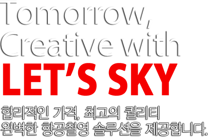 Tomorrow, Creative with LET'S SKY 내일을 만들어가는 회사, 완벽한 항공촬영 솔류션을 제공합니다.